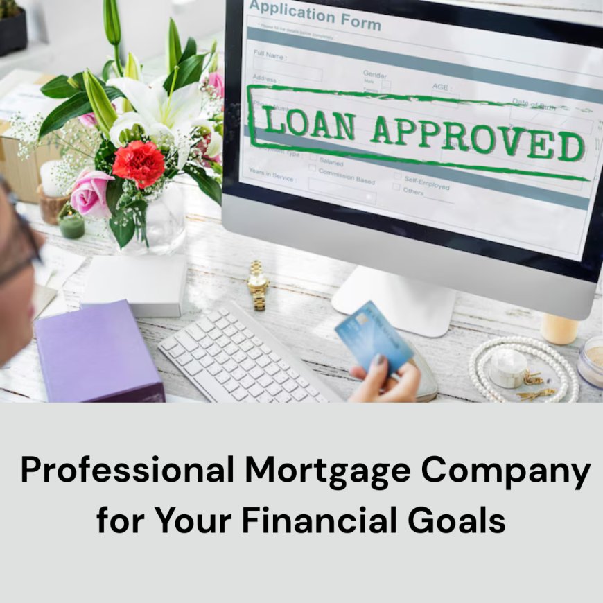 Choosing the Right Professional Mortgage Company for Your Financial Goals