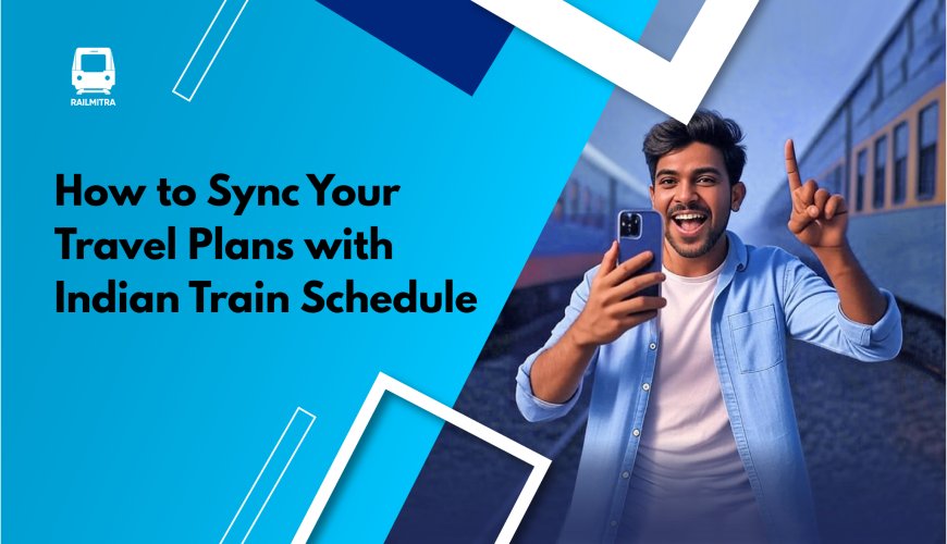 How to Sync Your Travel Plans with Indian Train Schedule