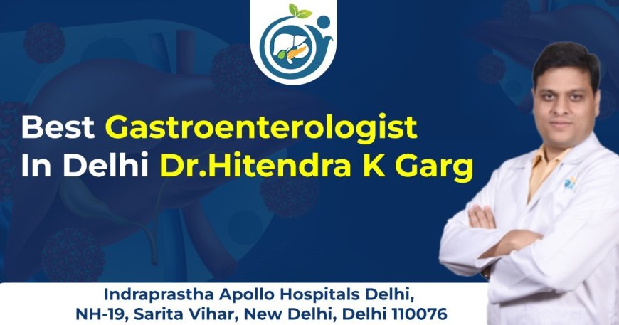 Why Dr. Hitendra K. Garg is Recognized as the Best Gastro Doctor in Delhi for Digestive Health