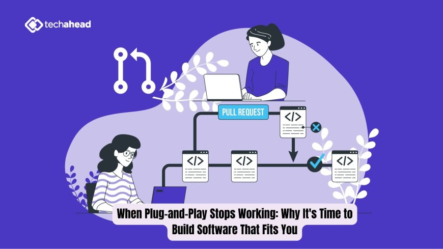 When Plug-and-Play Stops Working: Why It's Time to Build Software That Fits You