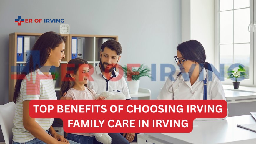 Top Benefits of Choosing Irving Family Care in Irving Texas for IV Emergencies