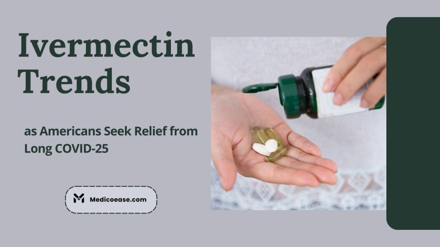 Ivermectin Trends as Americans Seek Relief from Long COVID-25