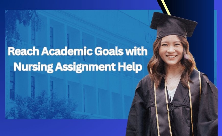 Reach Academic Goals with Nursing Assignment Help
